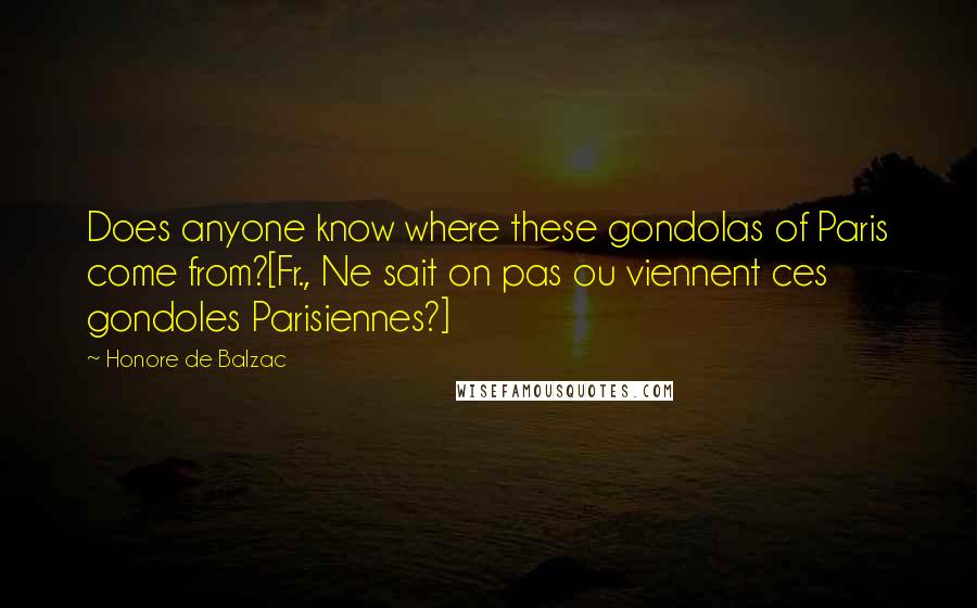 Honore De Balzac Quotes: Does anyone know where these gondolas of Paris come from?[Fr., Ne sait on pas ou viennent ces gondoles Parisiennes?]