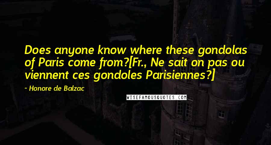 Honore De Balzac Quotes: Does anyone know where these gondolas of Paris come from?[Fr., Ne sait on pas ou viennent ces gondoles Parisiennes?]