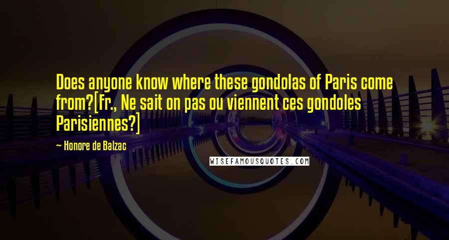 Honore De Balzac Quotes: Does anyone know where these gondolas of Paris come from?[Fr., Ne sait on pas ou viennent ces gondoles Parisiennes?]