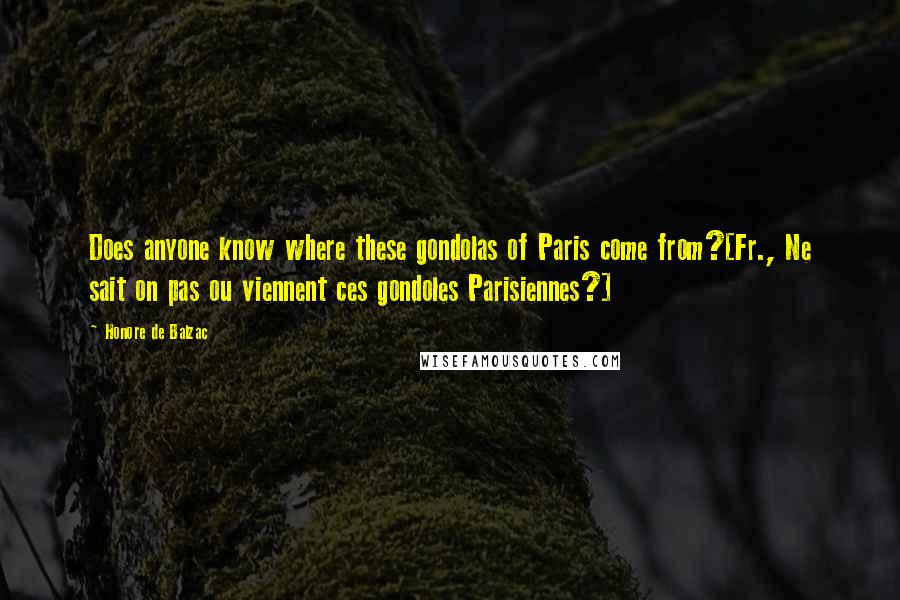 Honore De Balzac Quotes: Does anyone know where these gondolas of Paris come from?[Fr., Ne sait on pas ou viennent ces gondoles Parisiennes?]