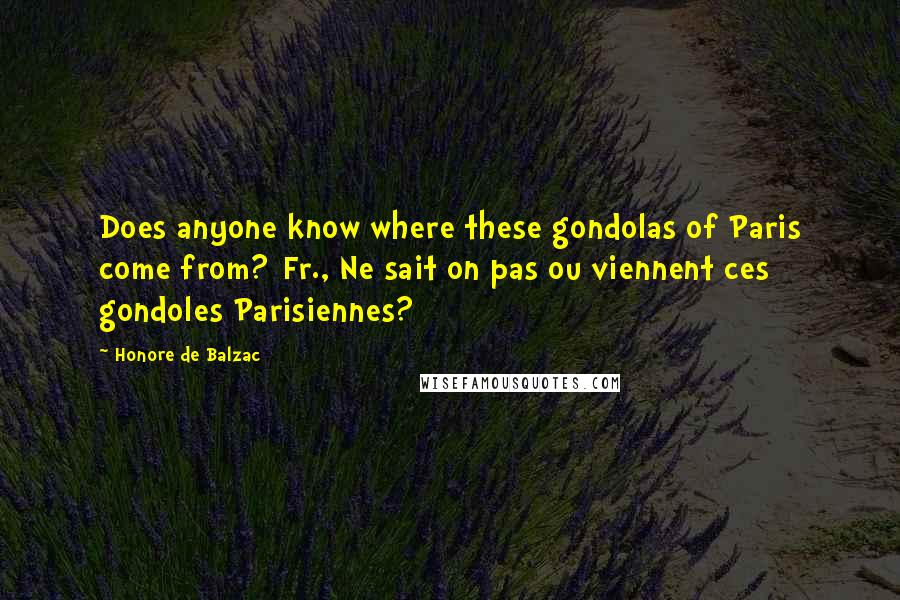 Honore De Balzac Quotes: Does anyone know where these gondolas of Paris come from?[Fr., Ne sait on pas ou viennent ces gondoles Parisiennes?]