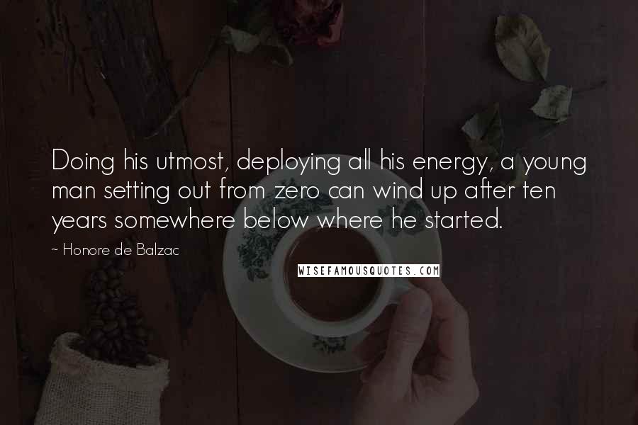 Honore De Balzac Quotes: Doing his utmost, deploying all his energy, a young man setting out from zero can wind up after ten years somewhere below where he started.