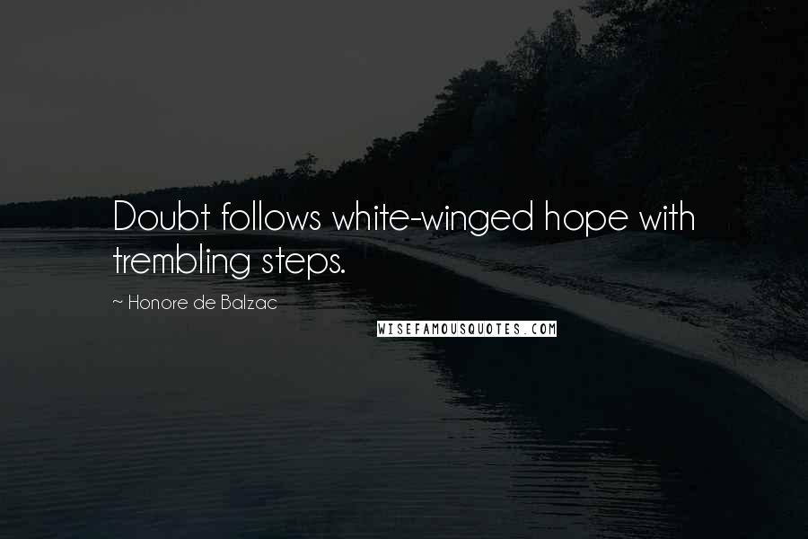 Honore De Balzac Quotes: Doubt follows white-winged hope with trembling steps.
