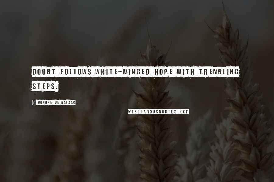 Honore De Balzac Quotes: Doubt follows white-winged hope with trembling steps.