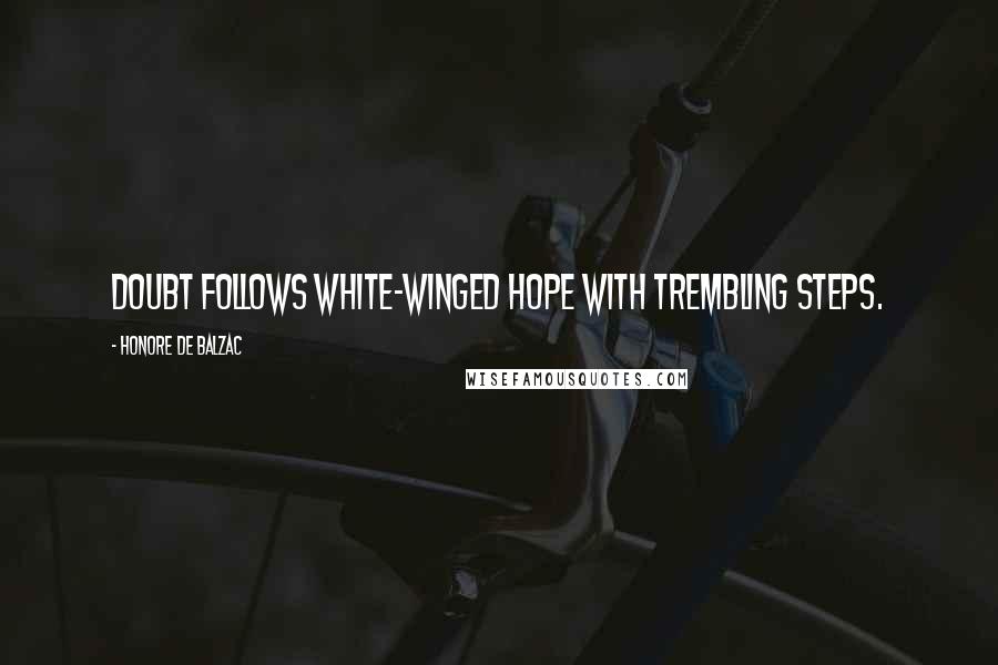 Honore De Balzac Quotes: Doubt follows white-winged hope with trembling steps.