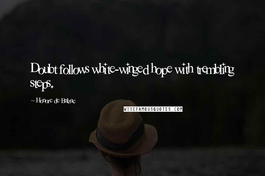 Honore De Balzac Quotes: Doubt follows white-winged hope with trembling steps.
