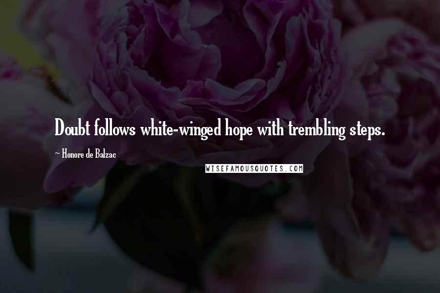 Honore De Balzac Quotes: Doubt follows white-winged hope with trembling steps.
