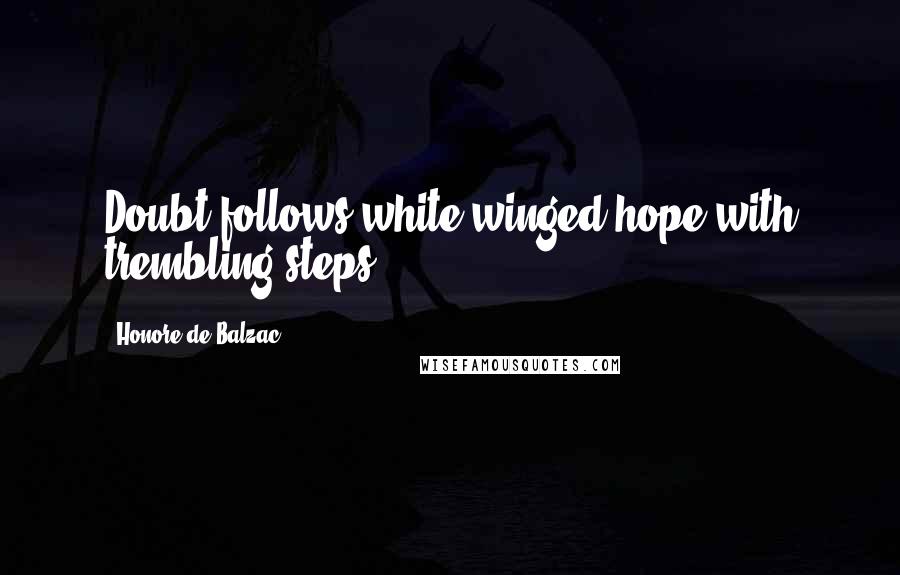 Honore De Balzac Quotes: Doubt follows white-winged hope with trembling steps.