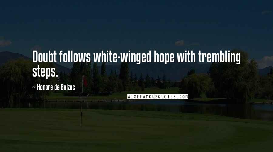 Honore De Balzac Quotes: Doubt follows white-winged hope with trembling steps.