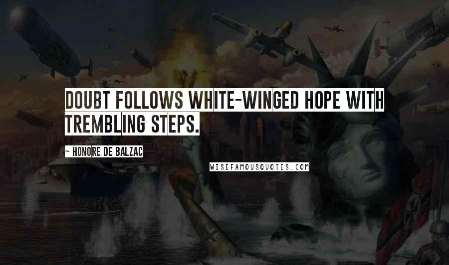 Honore De Balzac Quotes: Doubt follows white-winged hope with trembling steps.