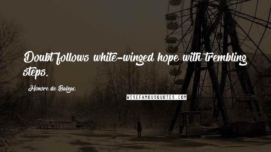 Honore De Balzac Quotes: Doubt follows white-winged hope with trembling steps.
