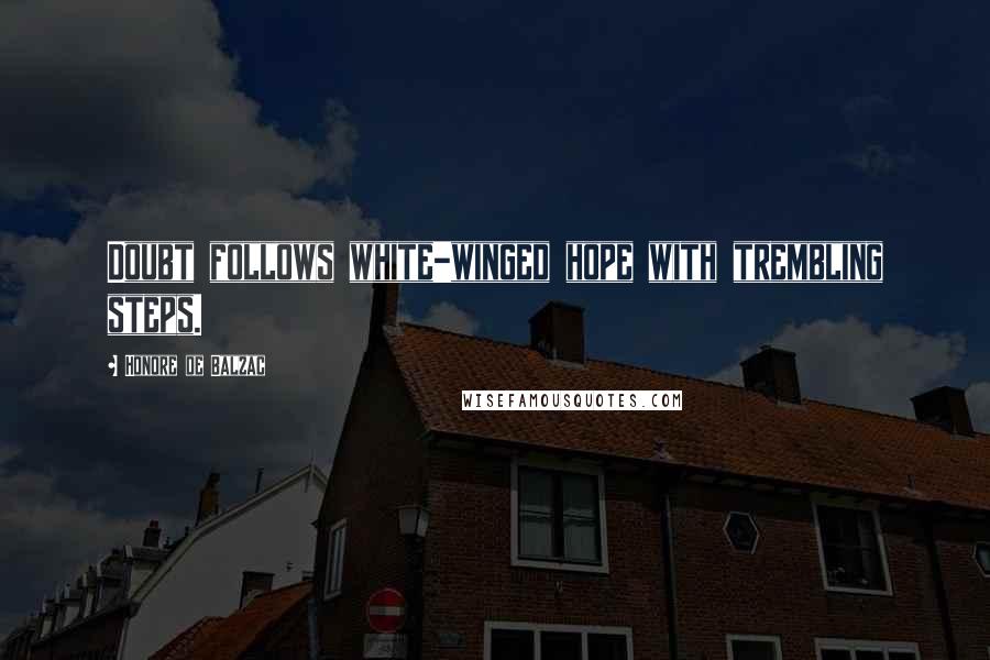 Honore De Balzac Quotes: Doubt follows white-winged hope with trembling steps.
