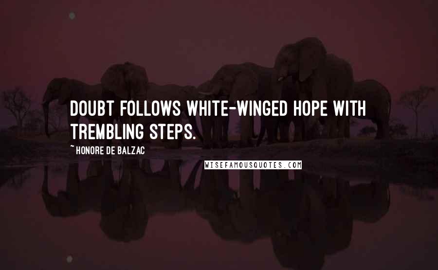 Honore De Balzac Quotes: Doubt follows white-winged hope with trembling steps.