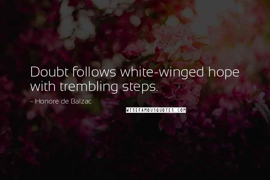 Honore De Balzac Quotes: Doubt follows white-winged hope with trembling steps.