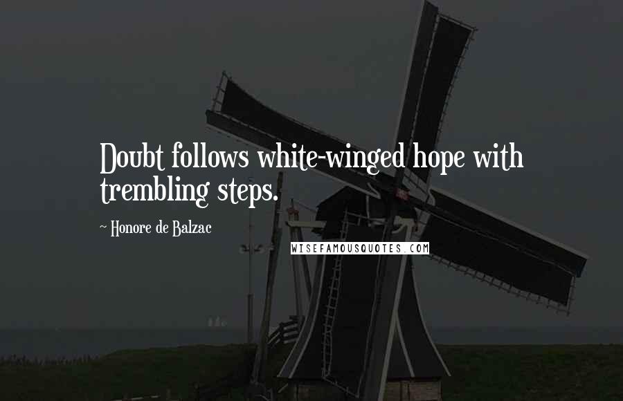 Honore De Balzac Quotes: Doubt follows white-winged hope with trembling steps.