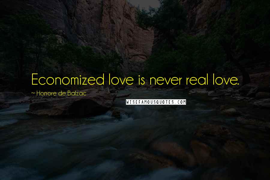 Honore De Balzac Quotes: Economized love is never real love.