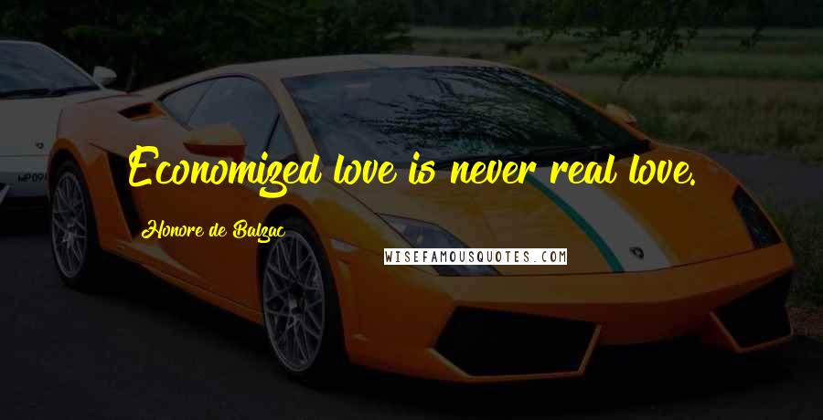 Honore De Balzac Quotes: Economized love is never real love.