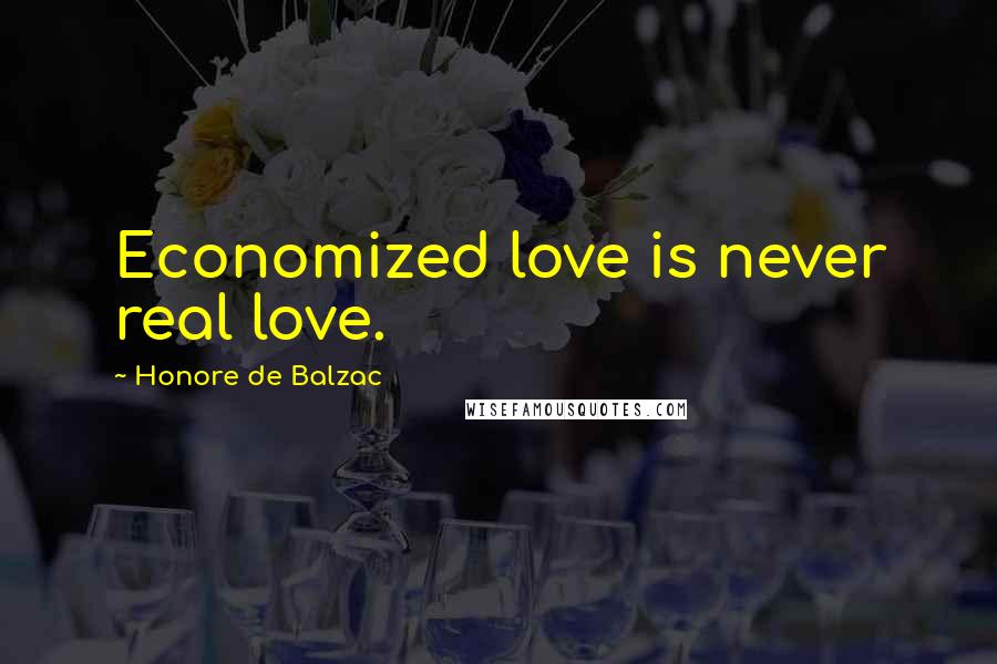 Honore De Balzac Quotes: Economized love is never real love.