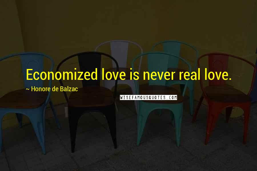 Honore De Balzac Quotes: Economized love is never real love.