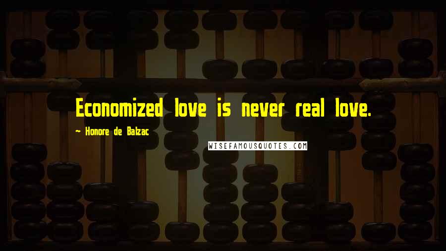 Honore De Balzac Quotes: Economized love is never real love.