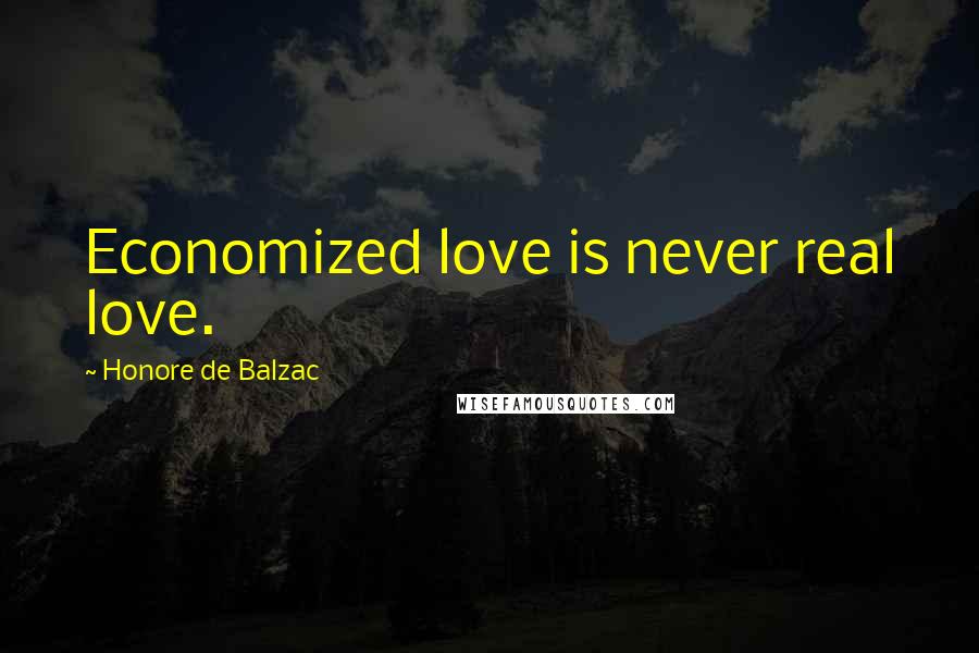 Honore De Balzac Quotes: Economized love is never real love.