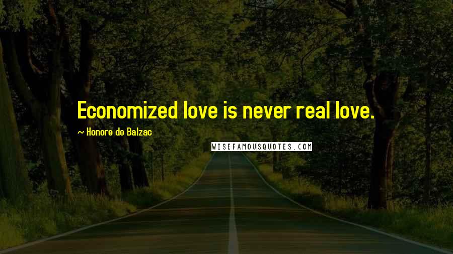 Honore De Balzac Quotes: Economized love is never real love.