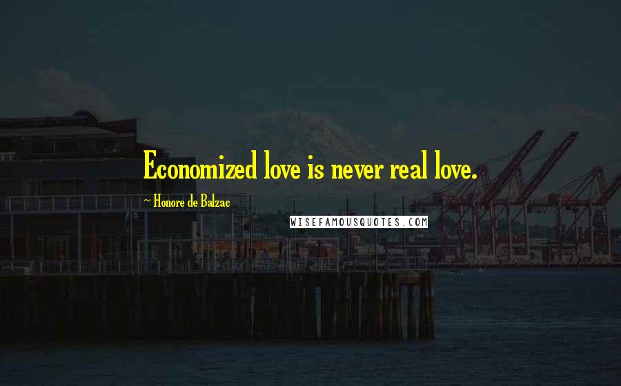 Honore De Balzac Quotes: Economized love is never real love.