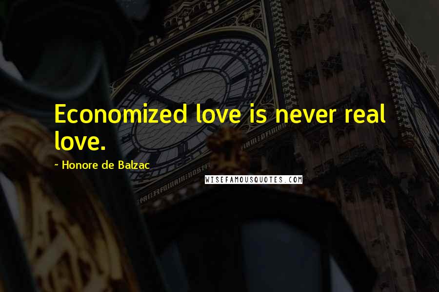 Honore De Balzac Quotes: Economized love is never real love.