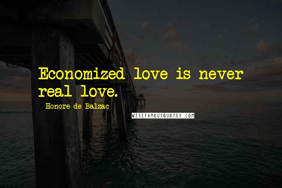 Honore De Balzac Quotes: Economized love is never real love.
