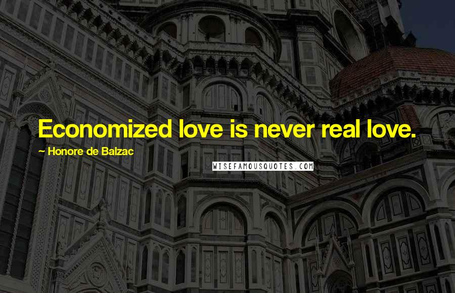 Honore De Balzac Quotes: Economized love is never real love.