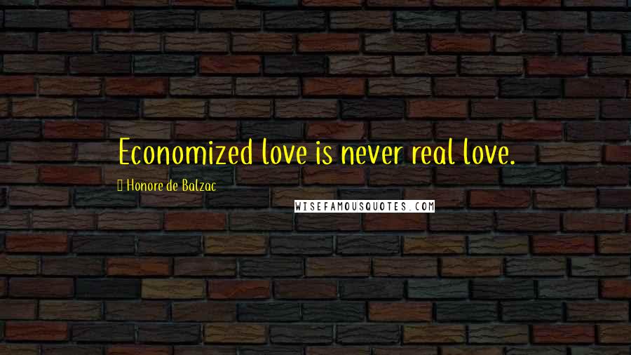 Honore De Balzac Quotes: Economized love is never real love.