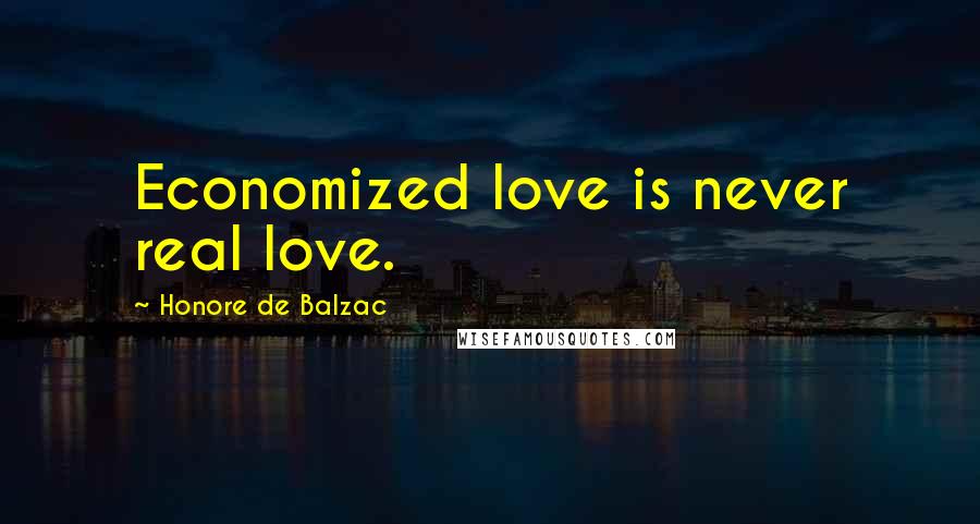 Honore De Balzac Quotes: Economized love is never real love.