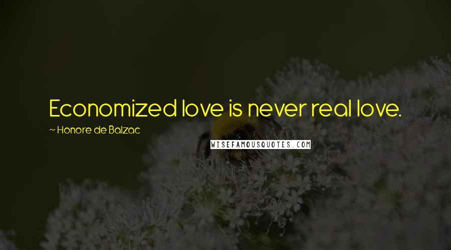 Honore De Balzac Quotes: Economized love is never real love.