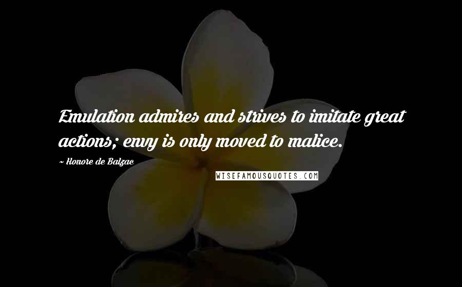 Honore De Balzac Quotes: Emulation admires and strives to imitate great actions; envy is only moved to malice.