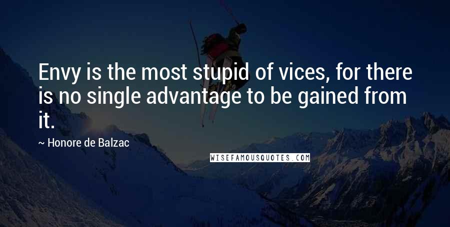 Honore De Balzac Quotes: Envy is the most stupid of vices, for there is no single advantage to be gained from it.