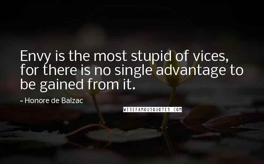 Honore De Balzac Quotes: Envy is the most stupid of vices, for there is no single advantage to be gained from it.