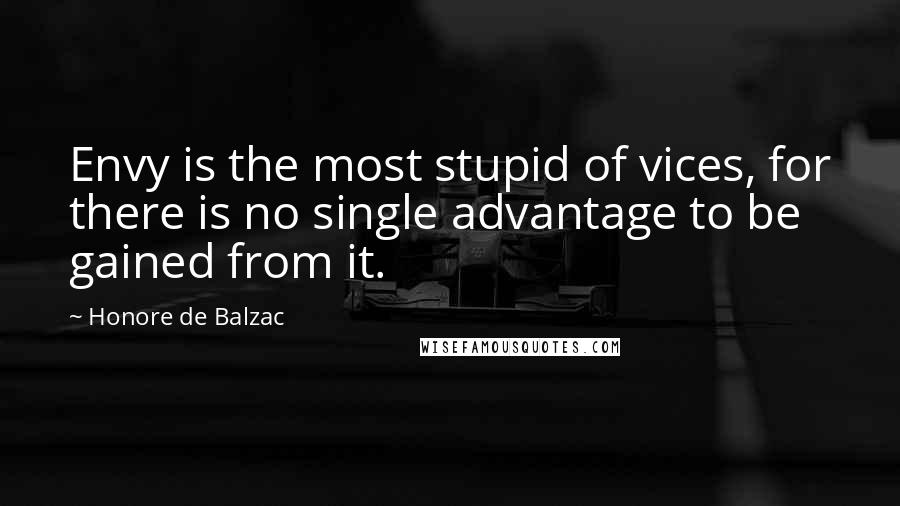 Honore De Balzac Quotes: Envy is the most stupid of vices, for there is no single advantage to be gained from it.