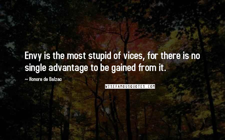 Honore De Balzac Quotes: Envy is the most stupid of vices, for there is no single advantage to be gained from it.