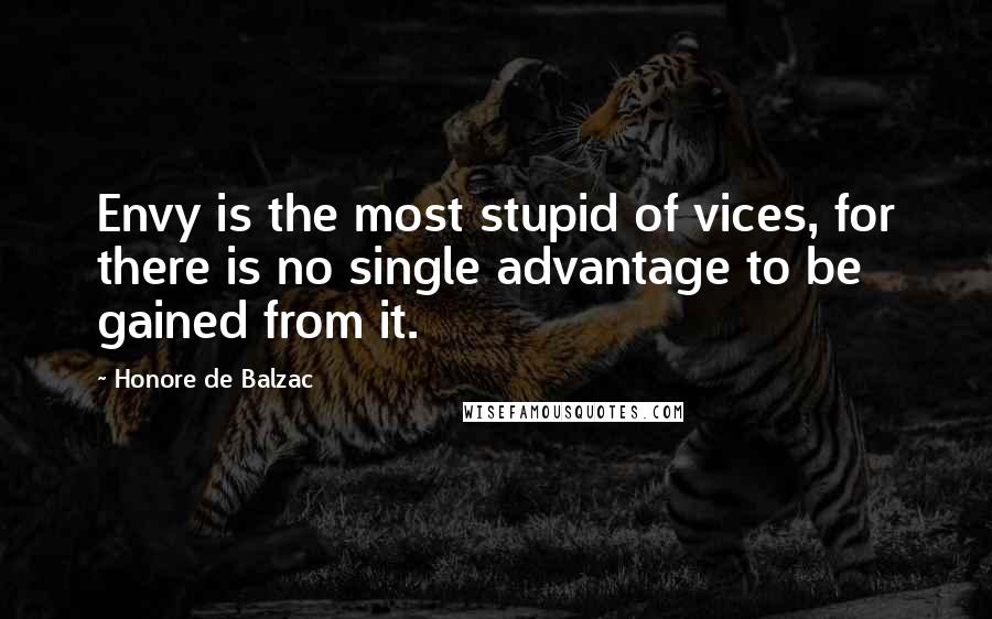 Honore De Balzac Quotes: Envy is the most stupid of vices, for there is no single advantage to be gained from it.