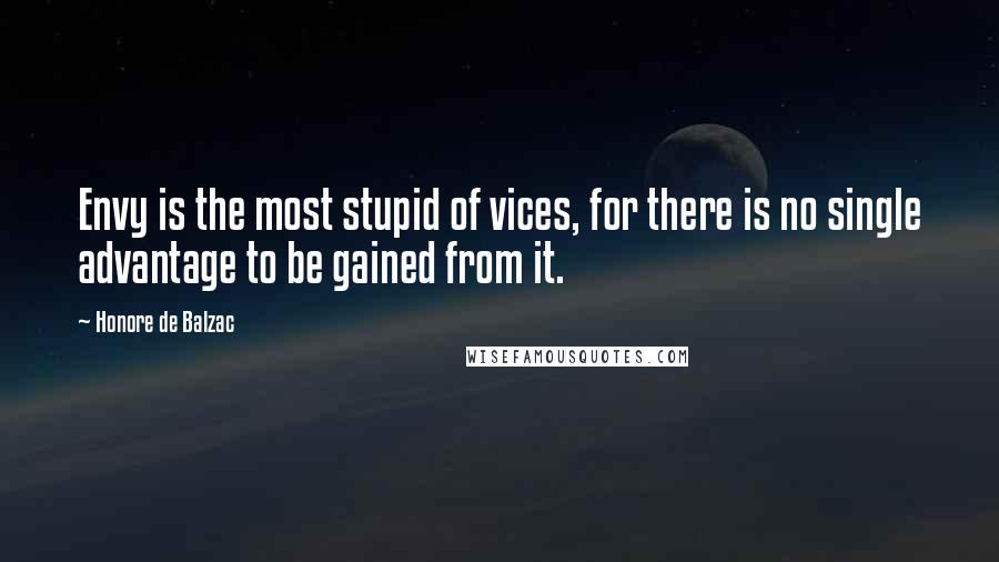 Honore De Balzac Quotes: Envy is the most stupid of vices, for there is no single advantage to be gained from it.