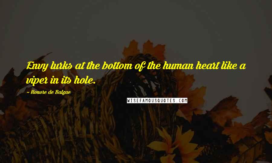 Honore De Balzac Quotes: Envy lurks at the bottom of the human heart like a viper in its hole.