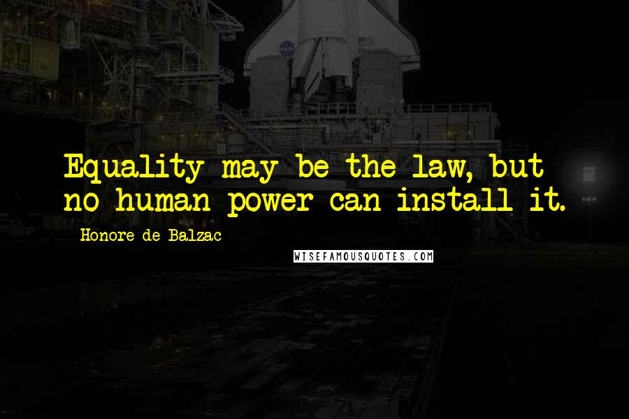 Honore De Balzac Quotes: Equality may be the law, but no human power can install it.