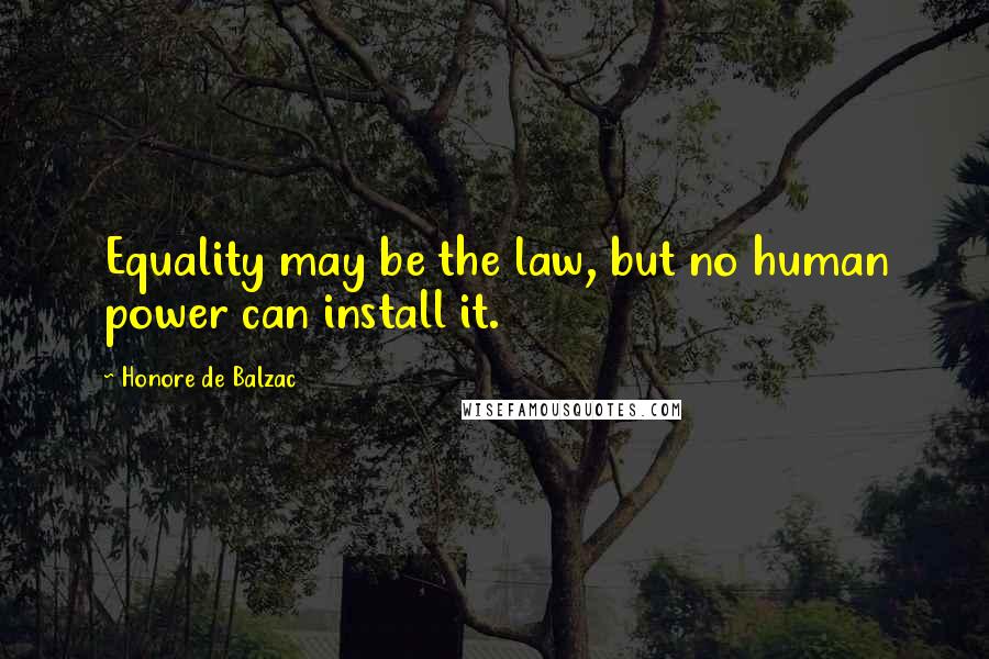 Honore De Balzac Quotes: Equality may be the law, but no human power can install it.