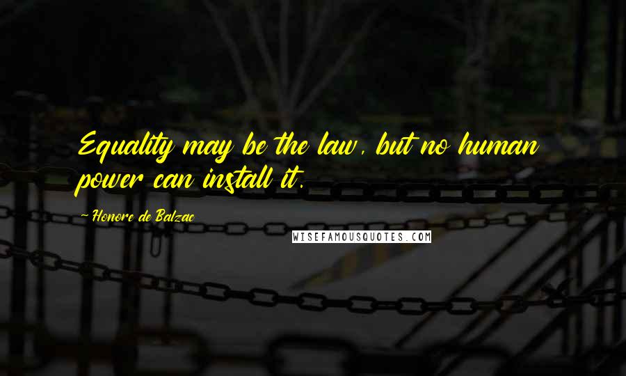 Honore De Balzac Quotes: Equality may be the law, but no human power can install it.