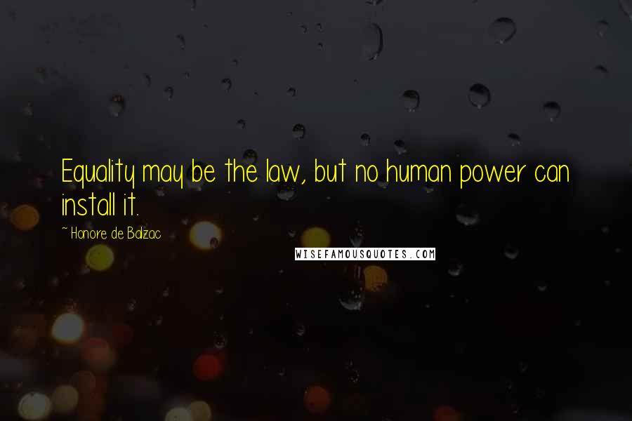 Honore De Balzac Quotes: Equality may be the law, but no human power can install it.