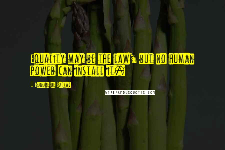 Honore De Balzac Quotes: Equality may be the law, but no human power can install it.