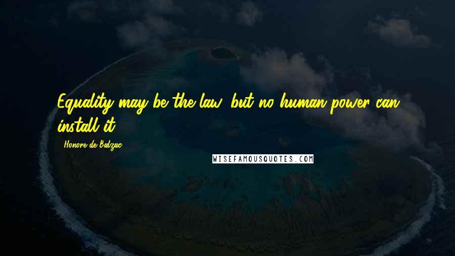 Honore De Balzac Quotes: Equality may be the law, but no human power can install it.