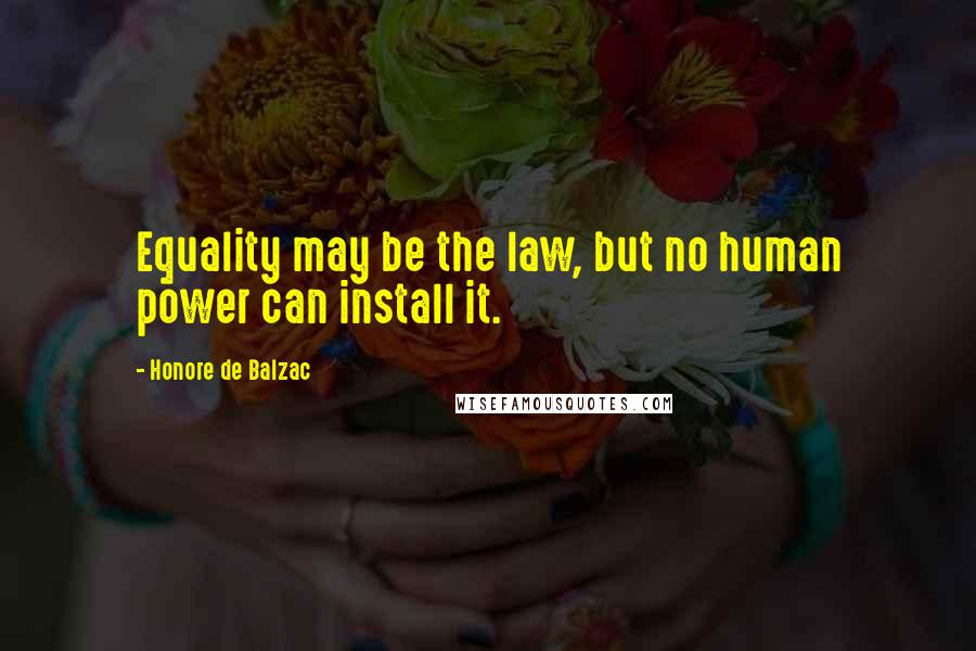 Honore De Balzac Quotes: Equality may be the law, but no human power can install it.