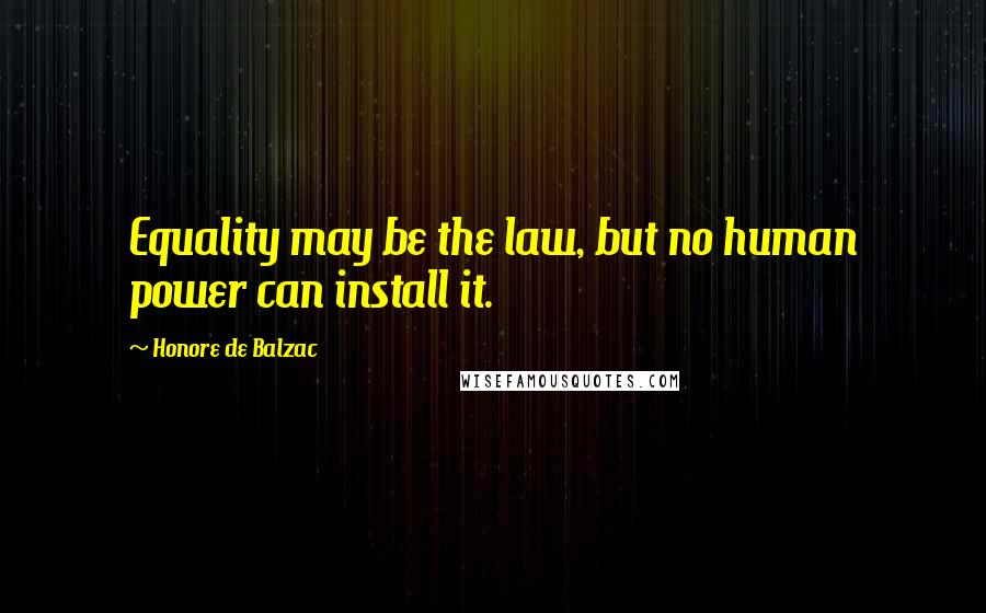 Honore De Balzac Quotes: Equality may be the law, but no human power can install it.