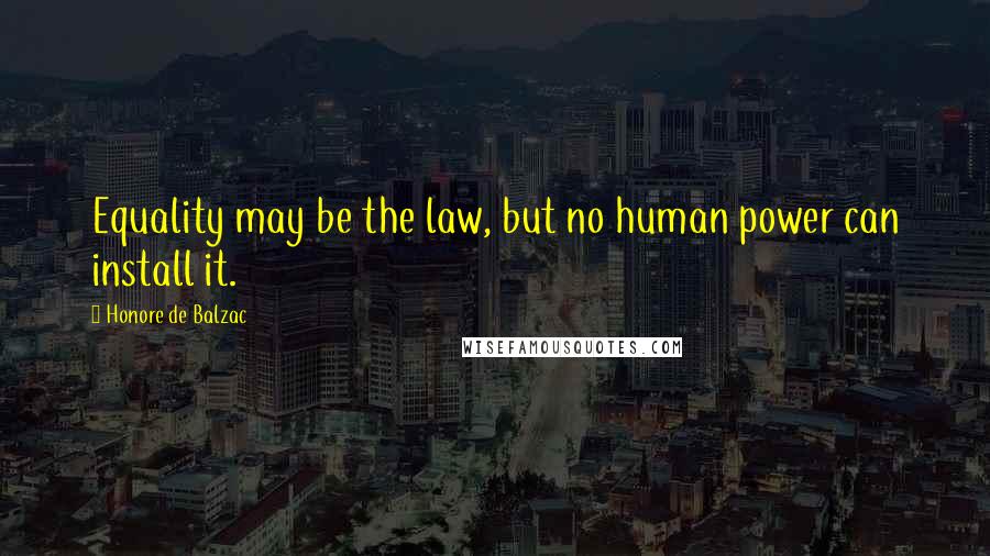 Honore De Balzac Quotes: Equality may be the law, but no human power can install it.